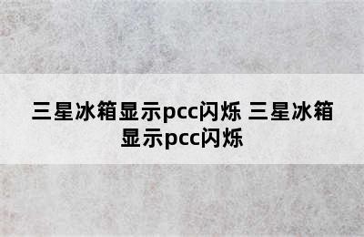 三星冰箱显示pcc闪烁 三星冰箱显示pcc闪烁